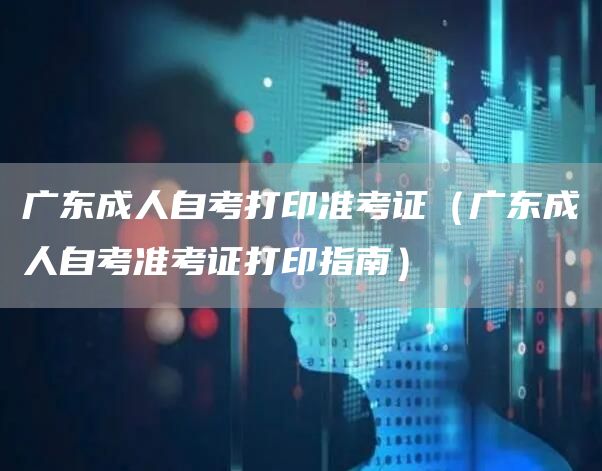 广东成人自考打印准考证（广东成人自考准考证打印指南）(图1)