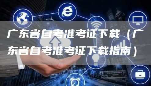 广东省自考准考证下载（广东省自考准考证下载指南）(图1)