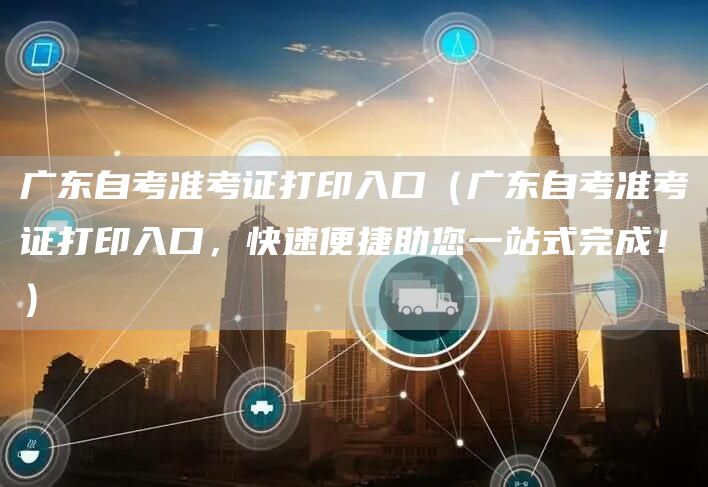 广东自考准考证打印入口（广东自考准考证打印入口，快速便捷助您一站式完成！）(图1)