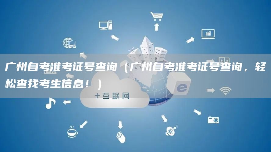 广州自考准考证号查询（广州自考准考证号查询，轻松查找考生信息！）(图1)