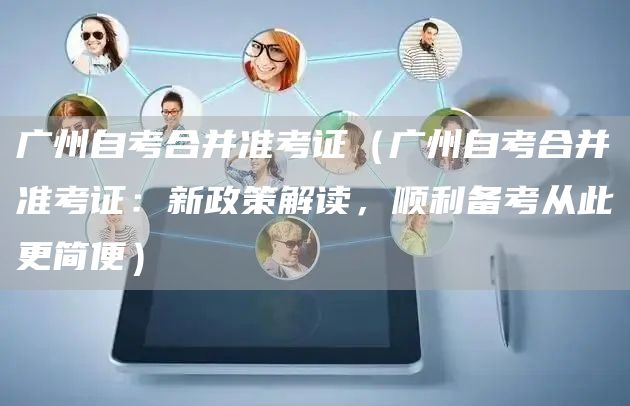 广州自考合并准考证（广州自考合并准考证：新政策解读，顺利备考从此更简便）