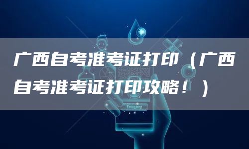 广西自考准考证打印（广西自考准考证打印攻略！）