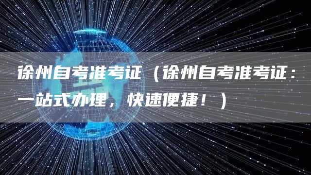 徐州自考准考证（徐州自考准考证：一站式办理，快速便捷！）(图1)