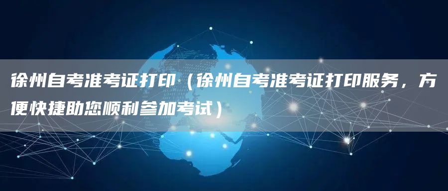 徐州自考准考证打印（徐州自考准考证打印服务，方便快捷助您顺利参加考试）(图1)