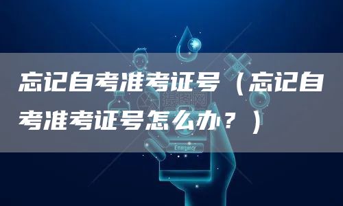 忘记自考准考证号（忘记自考准考证号怎么办？）(图1)