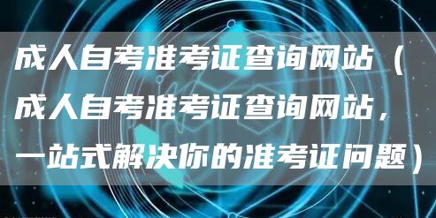 成人自考准考证查询网站（成人自考准考证查询网站，一站式解决你的准考证问题）(图1)