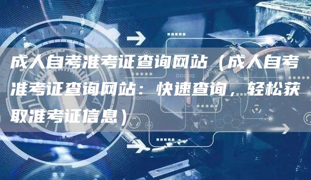 成人自考准考证查询网站（成人自考准考证查询网站：快速查询，轻松获取准考证信息）(图1)
