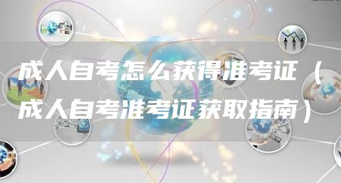 成人自考怎么获得准考证（成人自考准考证获取指南）