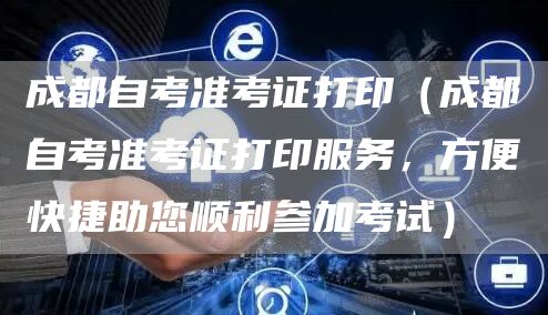 成都自考准考证打印（成都自考准考证打印服务，方便快捷助您顺利参加考试）(图1)
