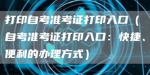 打印自考准考证打印入口（自考准考证打印入口：快捷、便利的办理方式）(图1)