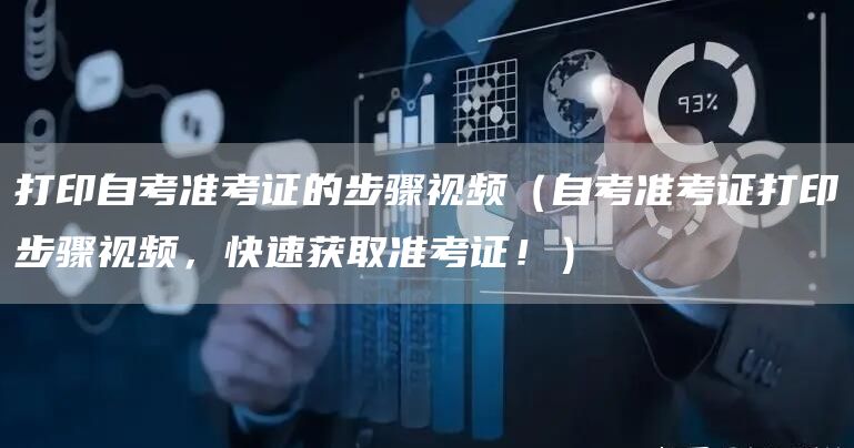 打印自考准考证的步骤视频（自考准考证打印步骤视频，快速获取准考证！）