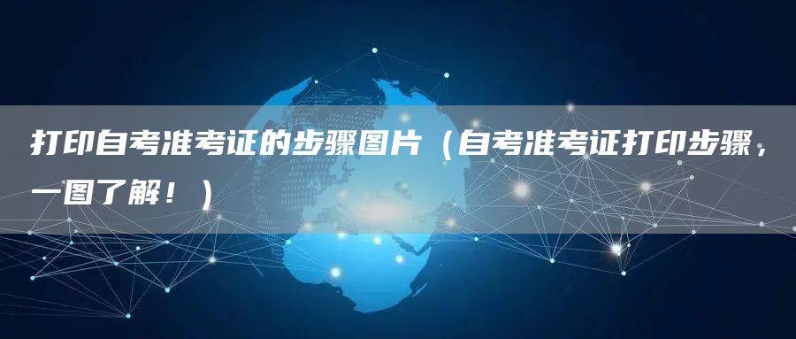 打印自考准考证的步骤图片（自考准考证打印步骤，一图了解！）