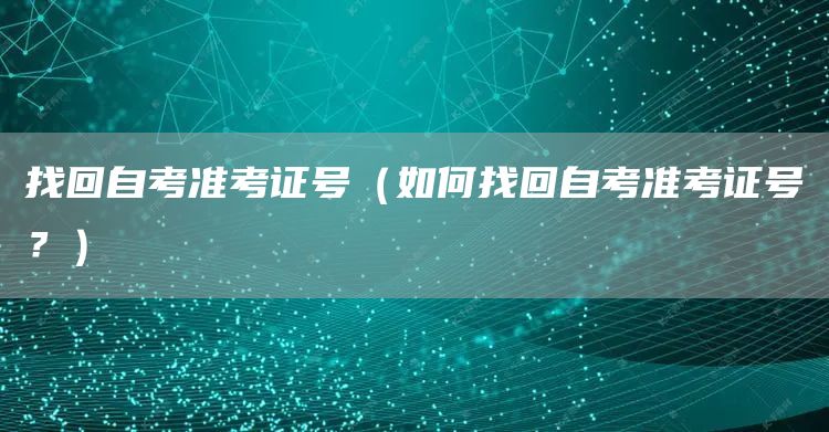 找回自考准考证号（如何找回自考准考证号？）
