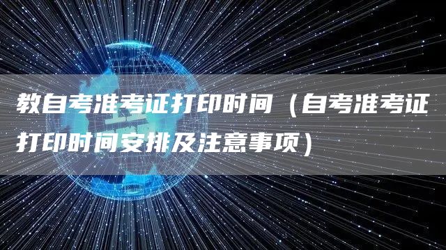 教自考准考证打印时间（自考准考证打印时间安排及注意事项）(图1)