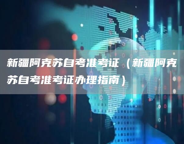 新疆阿克苏自考准考证（新疆阿克苏自考准考证办理指南）(图1)