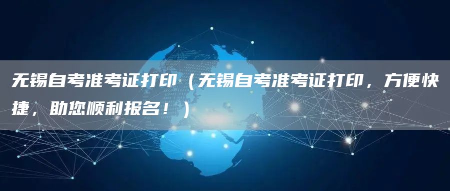 无锡自考准考证打印（无锡自考准考证打印，方便快捷，助您顺利报名！）(图1)
