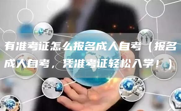 有准考证怎么报名成人自考（报名成人自考，凭准考证轻松入学！）