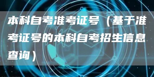 本科自考准考证号（基于准考证号的本科自考招生信息查询）