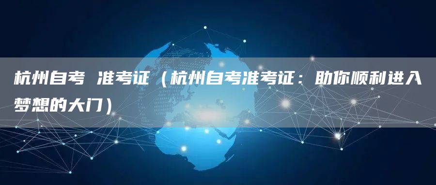杭州自考 准考证（杭州自考准考证：助你顺利进入梦想的大门）(图1)