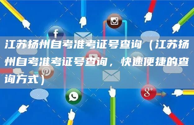 江苏扬州自考准考证号查询（江苏扬州自考准考证号查询，快速便捷的查询方式）