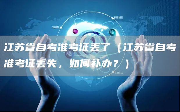 江苏省自考准考证丢了（江苏省自考准考证丢失，如何补办？）(图1)