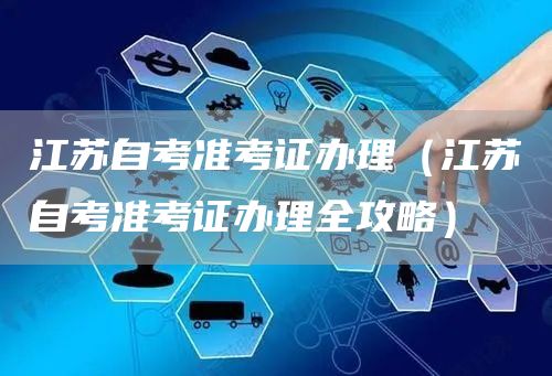 江苏自考准考证办理（江苏自考准考证办理全攻略）(图1)