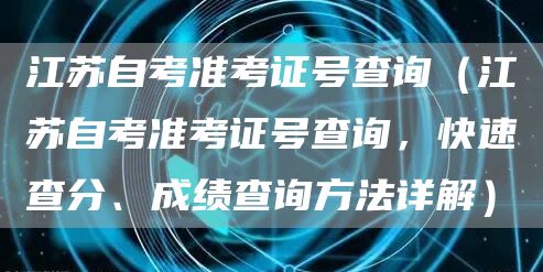 江苏自考准考证号查询（江苏自考准考证号查询，快速查分、成绩查询方法详解）