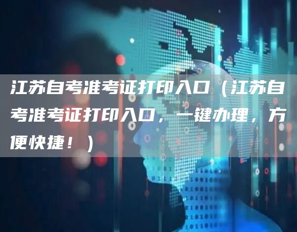 江苏自考准考证打印入口（江苏自考准考证打印入口，一键办理，方便快捷！）(图1)