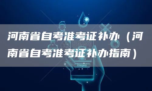河南省自考准考证补办（河南省自考准考证补办指南）
