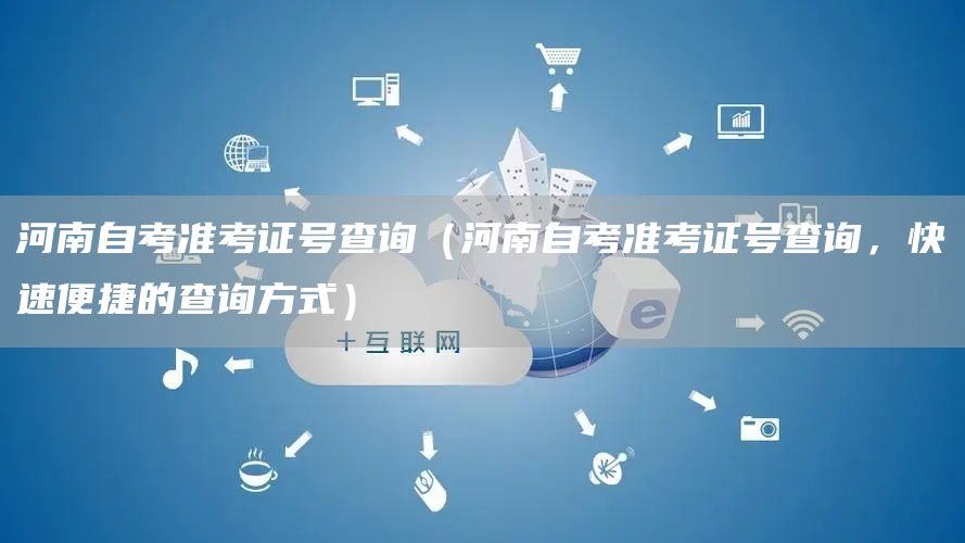 河南自考准考证号查询（河南自考准考证号查询，快速便捷的查询方式）(图1)