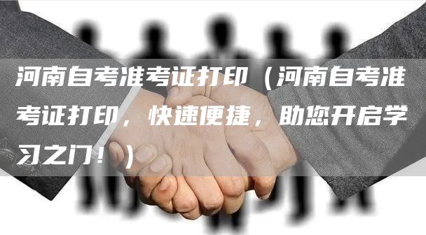 河南自考准考证打印（河南自考准考证打印，快速便捷，助您开启学习之门！）(图1)