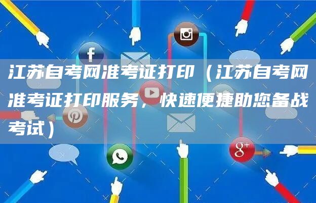 江苏自考网准考证打印（江苏自考网准考证打印服务，快速便捷助您备战考试）(图1)