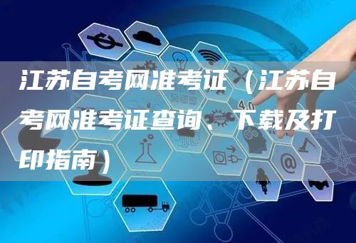 江苏自考网准考证（江苏自考网准考证查询、下载及打印指南）