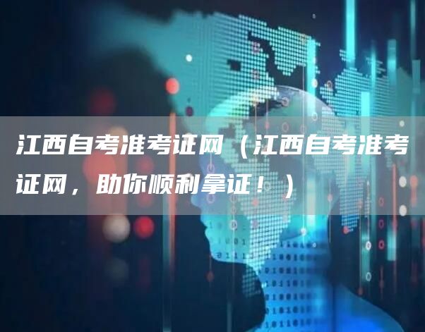江西自考准考证网（江西自考准考证网，助你顺利拿证！）(图1)