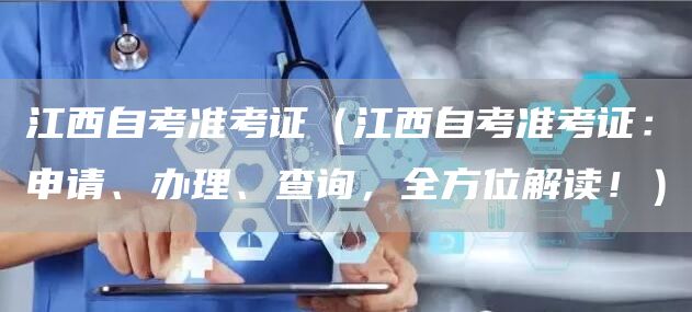 江西自考准考证（江西自考准考证：申请、办理、查询，全方位解读！）