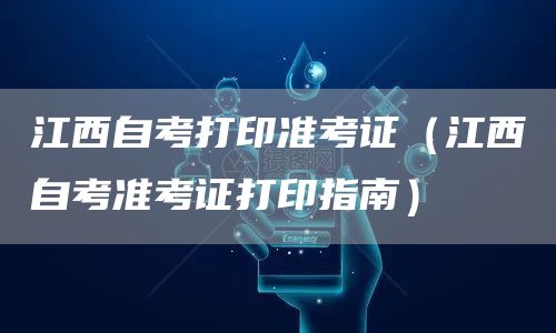 江西自考打印准考证（江西自考准考证打印指南）
