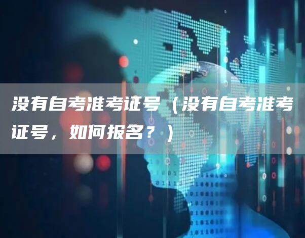 没有自考准考证号（没有自考准考证号，如何报名？）(图1)