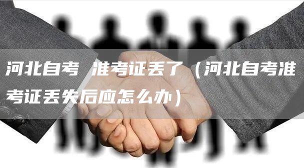 河北自考 准考证丢了（河北自考准考证丢失后应怎么办）(图1)