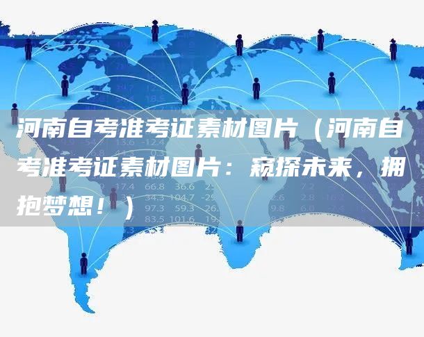 河南自考准考证素材图片（河南自考准考证素材图片：窥探未来，拥抱梦想！）