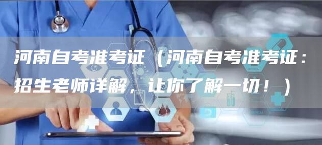 河南自考准考证（河南自考准考证：招生老师详解，让你了解一切！）(图1)