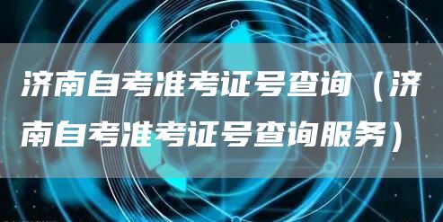 济南自考准考证号查询（济南自考准考证号查询服务）(图1)