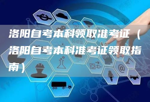 洛阳自考本科领取准考证（洛阳自考本科准考证领取指南）(图1)