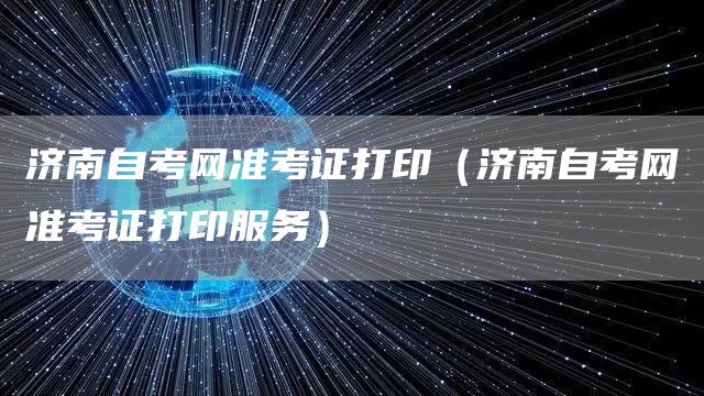 济南自考网准考证打印（济南自考网准考证打印服务）