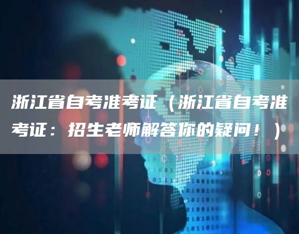 浙江省自考准考证（浙江省自考准考证：招生老师解答你的疑问！）(图1)
