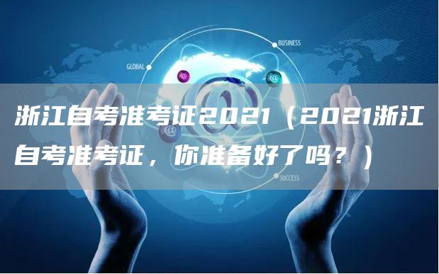 浙江自考准考证2021（2021浙江自考准考证，你准备好了吗？）(图1)
