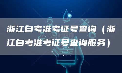 浙江自考准考证号查询（浙江自考准考证号查询服务）