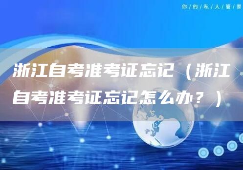 浙江自考准考证忘记（浙江自考准考证忘记怎么办？）(图1)