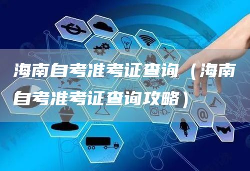 海南自考准考证查询（海南自考准考证查询攻略）