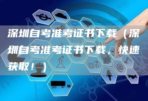 深圳自考准考证书下载（深圳自考准考证书下载，快速获取！）(图1)