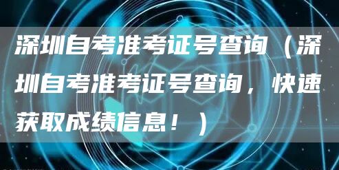 深圳自考准考证号查询（深圳自考准考证号查询，快速获取成绩信息！）